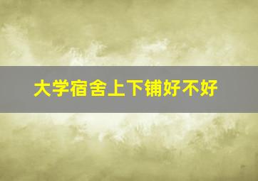 大学宿舍上下铺好不好