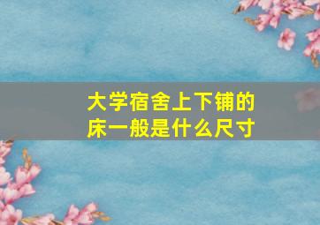 大学宿舍上下铺的床一般是什么尺寸