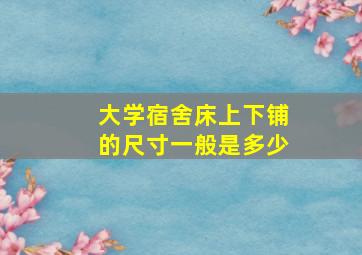 大学宿舍床上下铺的尺寸一般是多少