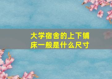 大学宿舍的上下铺床一般是什么尺寸