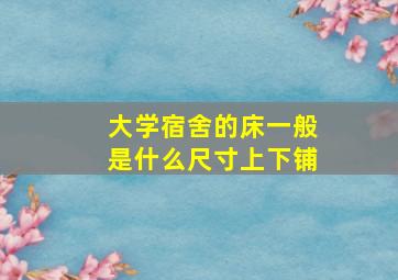 大学宿舍的床一般是什么尺寸上下铺