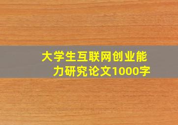 大学生互联网创业能力研究论文1000字