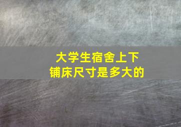 大学生宿舍上下铺床尺寸是多大的