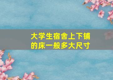 大学生宿舍上下铺的床一般多大尺寸