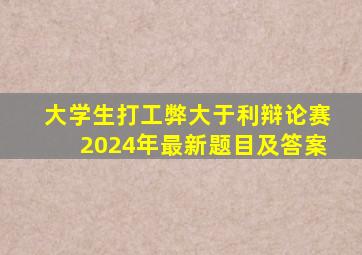 大学生打工弊大于利辩论赛2024年最新题目及答案