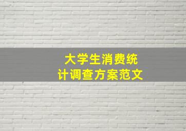 大学生消费统计调查方案范文