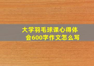 大学羽毛球课心得体会600字作文怎么写