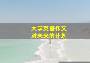 大学英语作文对未来的计划