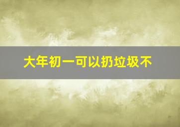 大年初一可以扔垃圾不