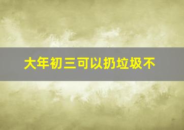 大年初三可以扔垃圾不