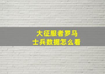 大征服者罗马士兵数据怎么看