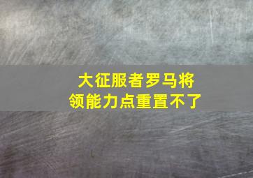 大征服者罗马将领能力点重置不了