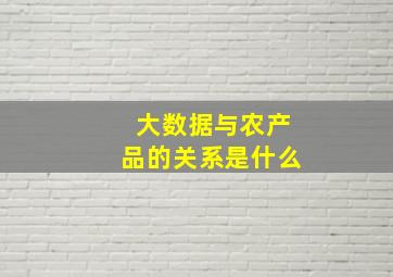 大数据与农产品的关系是什么