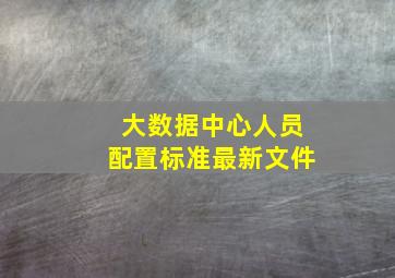 大数据中心人员配置标准最新文件