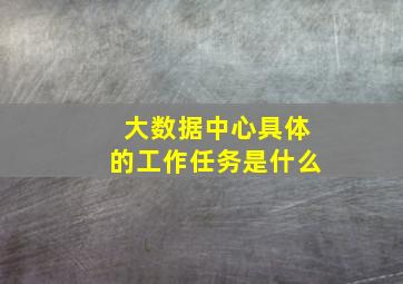 大数据中心具体的工作任务是什么