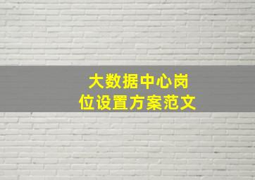 大数据中心岗位设置方案范文