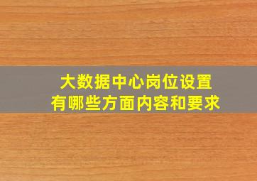 大数据中心岗位设置有哪些方面内容和要求