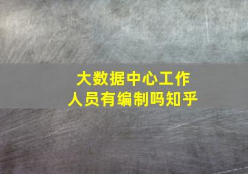 大数据中心工作人员有编制吗知乎