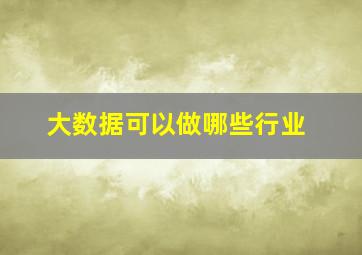 大数据可以做哪些行业