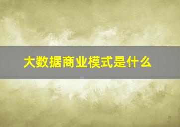 大数据商业模式是什么