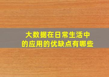 大数据在日常生活中的应用的优缺点有哪些