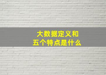 大数据定义和五个特点是什么