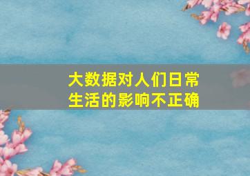 大数据对人们日常生活的影响不正确