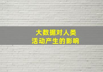 大数据对人类活动产生的影响