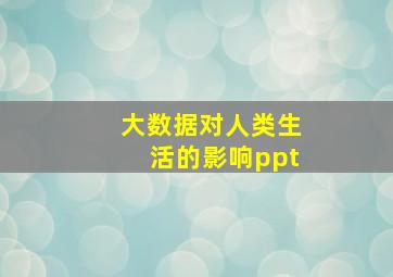 大数据对人类生活的影响ppt