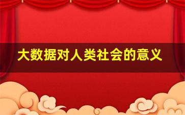 大数据对人类社会的意义