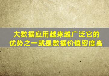 大数据应用越来越广泛它的优势之一就是数据价值密度高