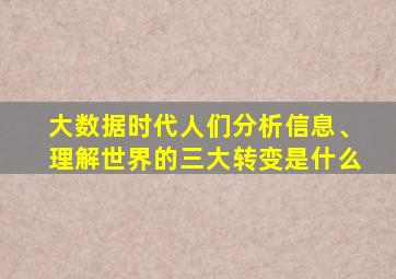 大数据时代人们分析信息、理解世界的三大转变是什么