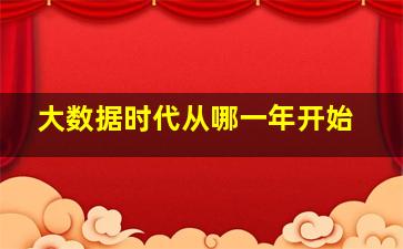 大数据时代从哪一年开始