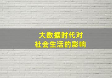 大数据时代对社会生活的影响