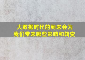 大数据时代的到来会为我们带来哪些影响和转变