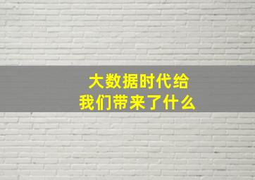 大数据时代给我们带来了什么