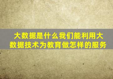 大数据是什么我们能利用大数据技术为教育做怎样的服务