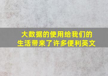 大数据的使用给我们的生活带来了许多便利英文