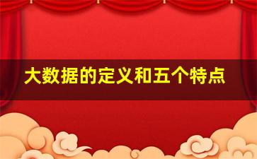 大数据的定义和五个特点