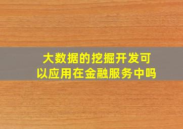 大数据的挖掘开发可以应用在金融服务中吗