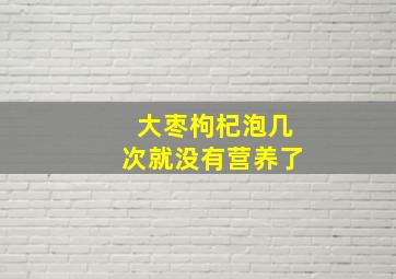 大枣枸杞泡几次就没有营养了