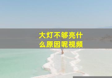 大灯不够亮什么原因呢视频