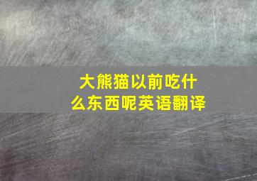 大熊猫以前吃什么东西呢英语翻译