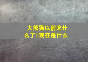 大熊猫以前吃什么了❓现在是什么