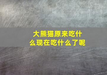 大熊猫原来吃什么现在吃什么了呢