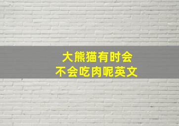 大熊猫有时会不会吃肉呢英文