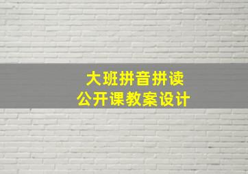 大班拼音拼读公开课教案设计