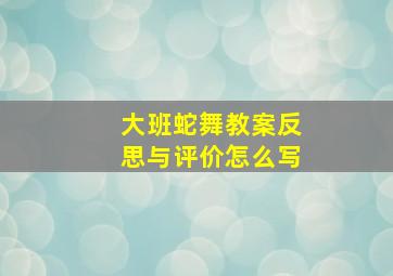 大班蛇舞教案反思与评价怎么写