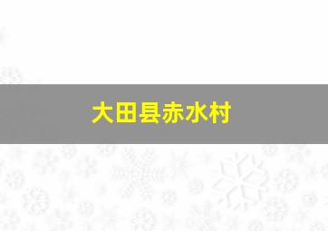 大田县赤水村