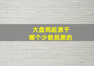 大盘鸡起源于哪个少数民族的